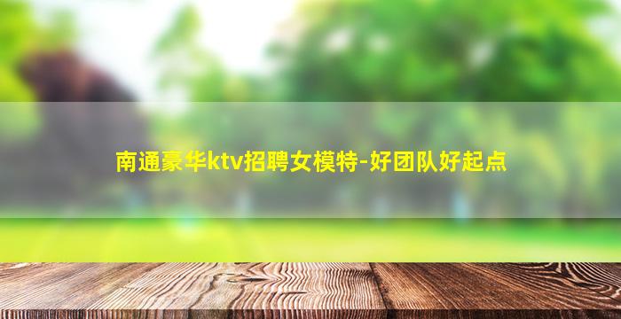南通豪华ktv招聘女模特-好团队好起点