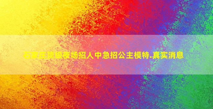 石家庄顶级夜场招人中急招公主模特.真实消息